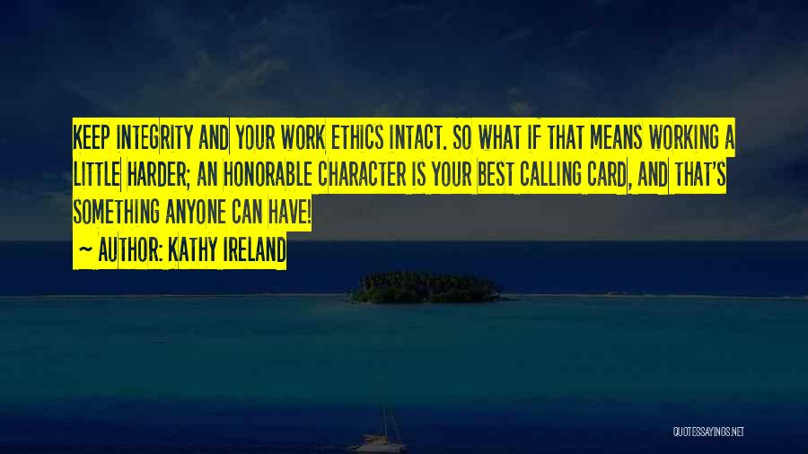 Kathy Ireland Quotes: Keep Integrity And Your Work Ethics Intact. So What If That Means Working A Little Harder; An Honorable Character Is