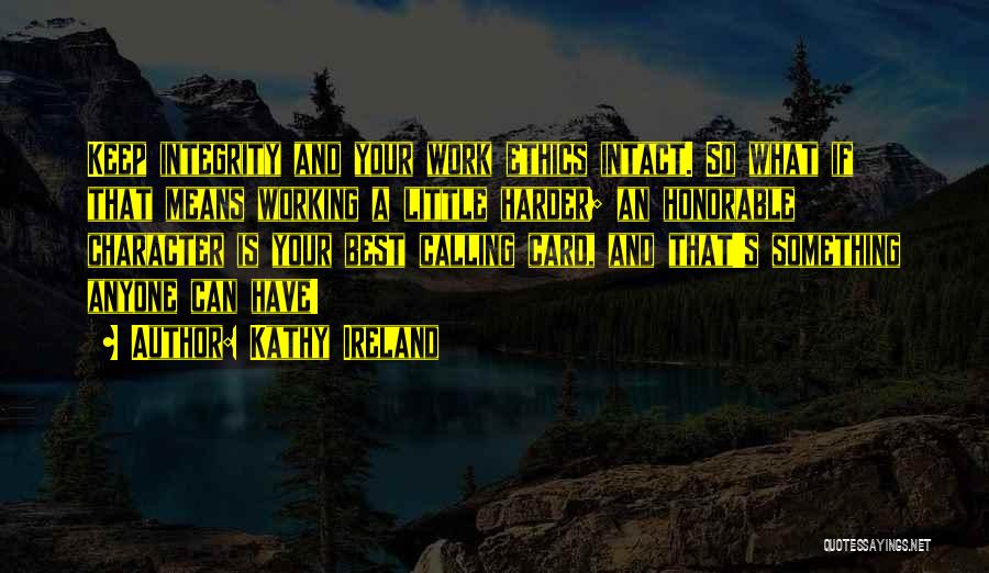 Kathy Ireland Quotes: Keep Integrity And Your Work Ethics Intact. So What If That Means Working A Little Harder; An Honorable Character Is