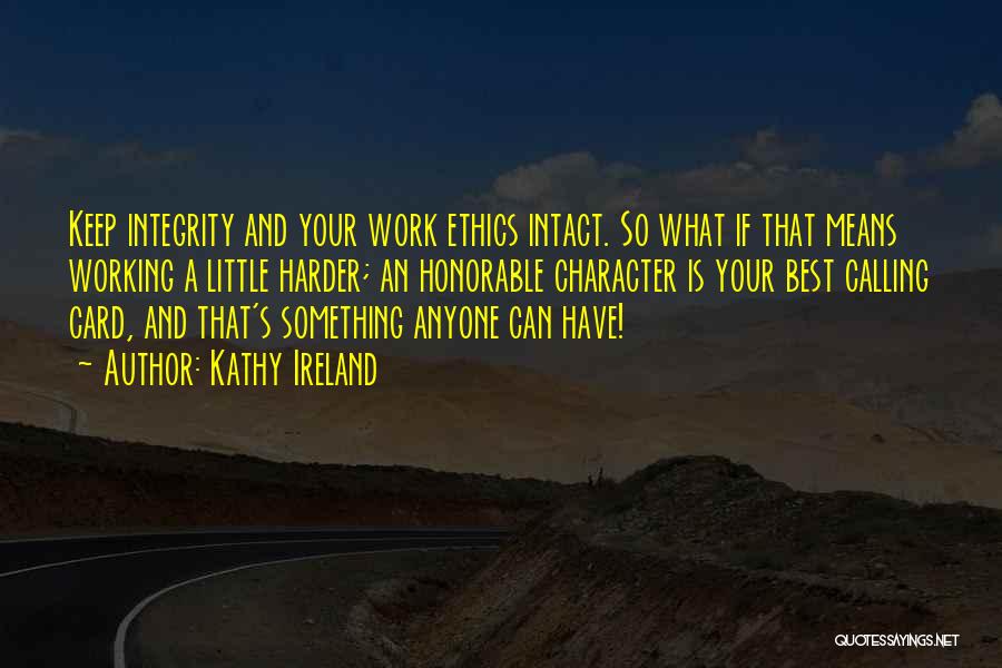 Kathy Ireland Quotes: Keep Integrity And Your Work Ethics Intact. So What If That Means Working A Little Harder; An Honorable Character Is