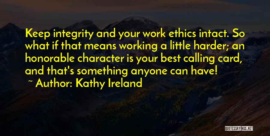 Kathy Ireland Quotes: Keep Integrity And Your Work Ethics Intact. So What If That Means Working A Little Harder; An Honorable Character Is