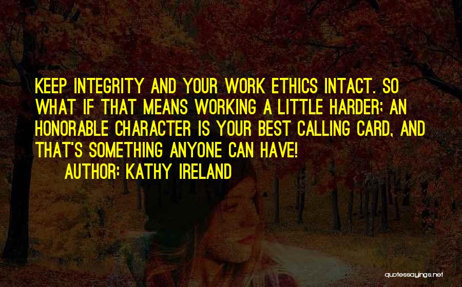 Kathy Ireland Quotes: Keep Integrity And Your Work Ethics Intact. So What If That Means Working A Little Harder; An Honorable Character Is