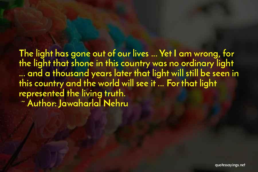 Jawaharlal Nehru Quotes: The Light Has Gone Out Of Our Lives ... Yet I Am Wrong, For The Light That Shone In This