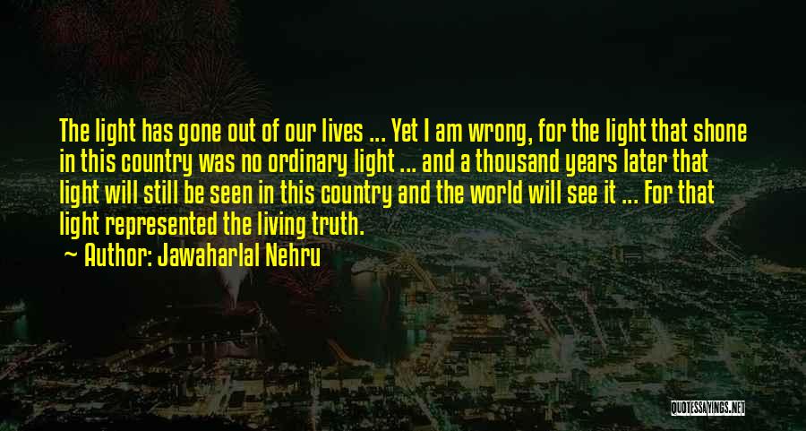Jawaharlal Nehru Quotes: The Light Has Gone Out Of Our Lives ... Yet I Am Wrong, For The Light That Shone In This