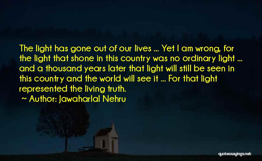 Jawaharlal Nehru Quotes: The Light Has Gone Out Of Our Lives ... Yet I Am Wrong, For The Light That Shone In This