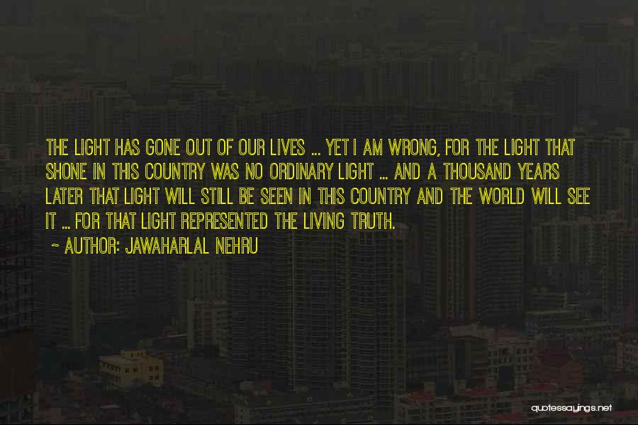 Jawaharlal Nehru Quotes: The Light Has Gone Out Of Our Lives ... Yet I Am Wrong, For The Light That Shone In This