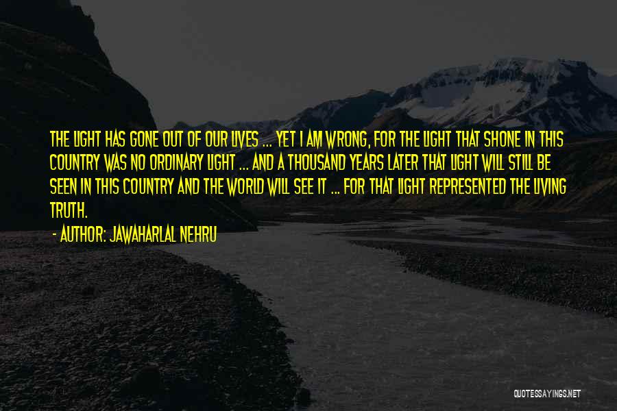 Jawaharlal Nehru Quotes: The Light Has Gone Out Of Our Lives ... Yet I Am Wrong, For The Light That Shone In This