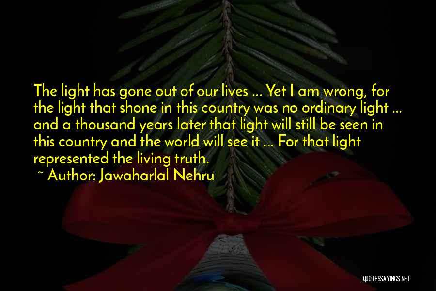 Jawaharlal Nehru Quotes: The Light Has Gone Out Of Our Lives ... Yet I Am Wrong, For The Light That Shone In This