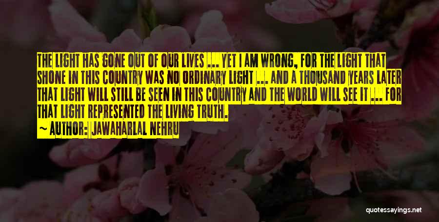 Jawaharlal Nehru Quotes: The Light Has Gone Out Of Our Lives ... Yet I Am Wrong, For The Light That Shone In This