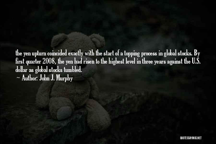 John J. Murphy Quotes: The Yen Upturn Coincided Exactly With The Start Of A Topping Process In Global Stocks. By First Quarter 2008, The