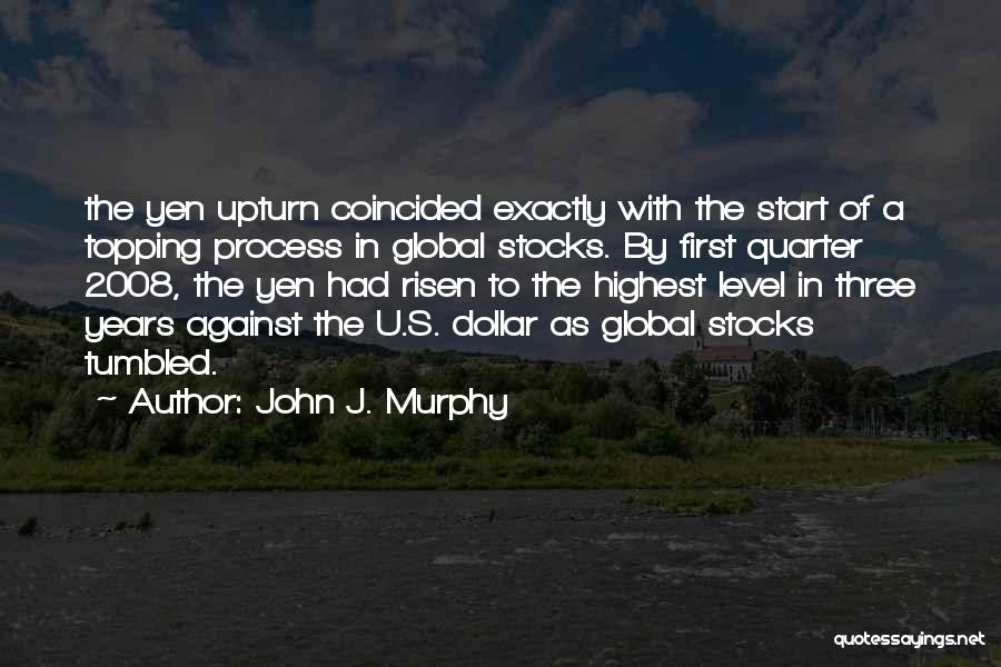 John J. Murphy Quotes: The Yen Upturn Coincided Exactly With The Start Of A Topping Process In Global Stocks. By First Quarter 2008, The