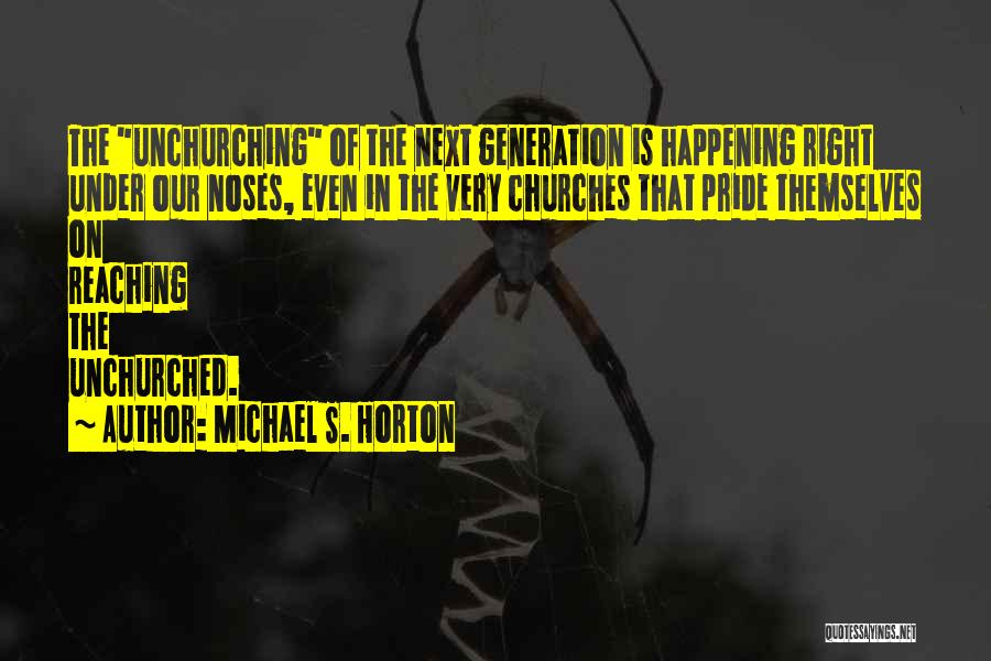 Michael S. Horton Quotes: The Unchurching Of The Next Generation Is Happening Right Under Our Noses, Even In The Very Churches That Pride Themselves