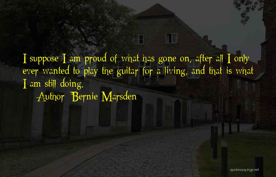 Bernie Marsden Quotes: I Suppose I Am Proud Of What Has Gone On, After All I Only Ever Wanted To Play The Guitar