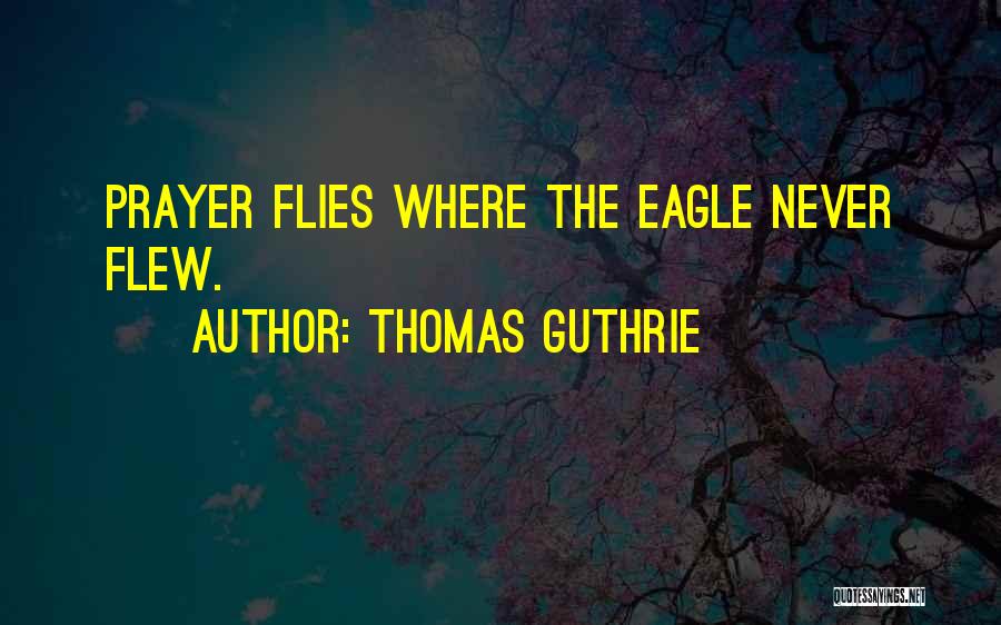 Thomas Guthrie Quotes: Prayer Flies Where The Eagle Never Flew.