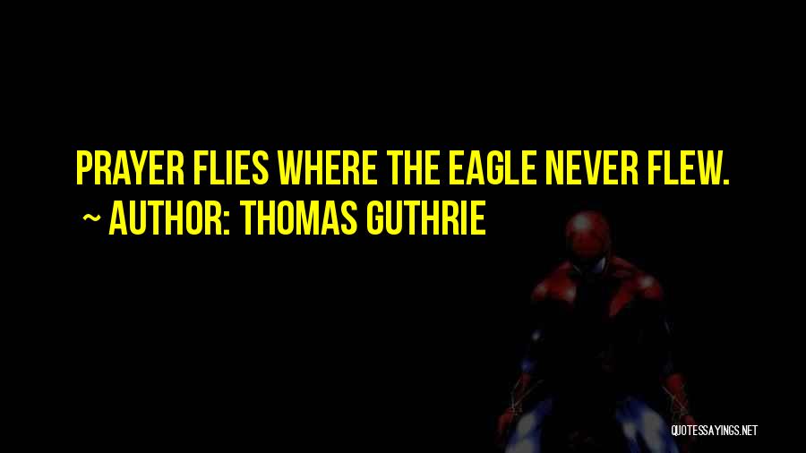 Thomas Guthrie Quotes: Prayer Flies Where The Eagle Never Flew.