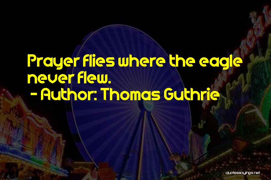 Thomas Guthrie Quotes: Prayer Flies Where The Eagle Never Flew.