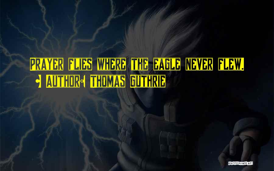 Thomas Guthrie Quotes: Prayer Flies Where The Eagle Never Flew.