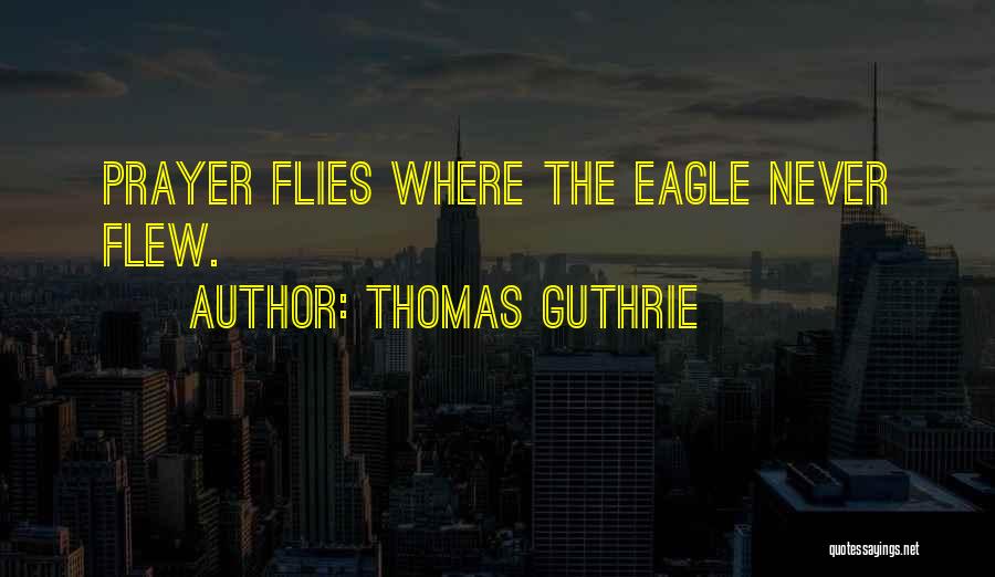 Thomas Guthrie Quotes: Prayer Flies Where The Eagle Never Flew.
