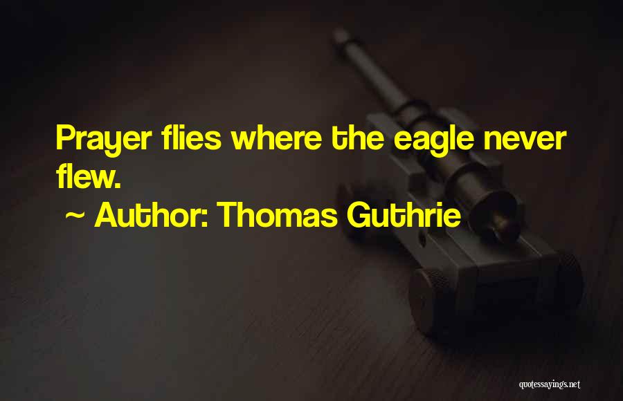 Thomas Guthrie Quotes: Prayer Flies Where The Eagle Never Flew.