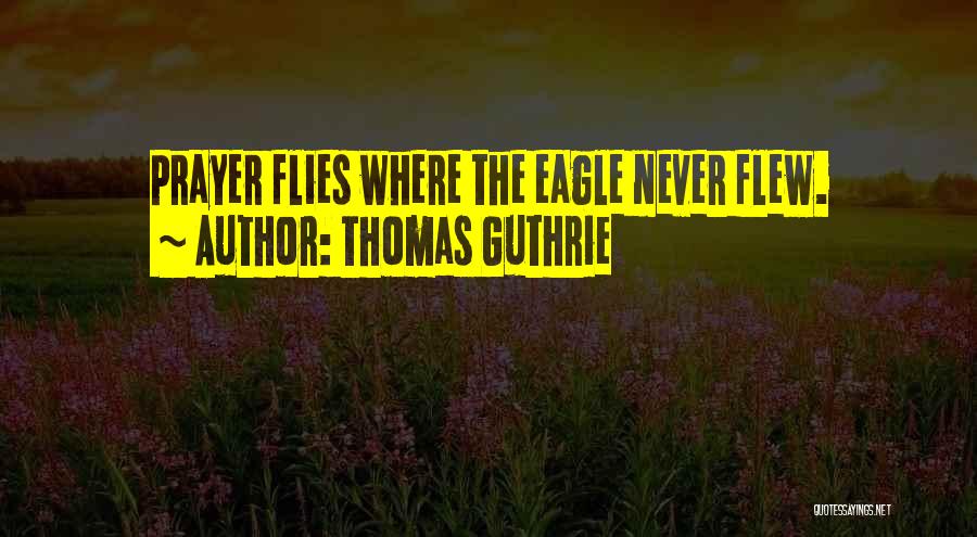 Thomas Guthrie Quotes: Prayer Flies Where The Eagle Never Flew.