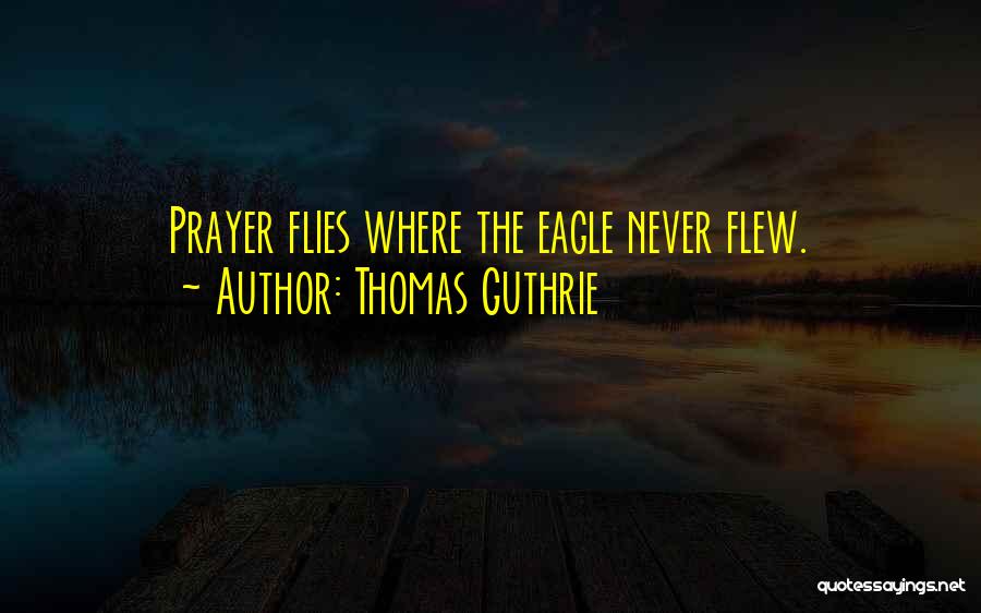 Thomas Guthrie Quotes: Prayer Flies Where The Eagle Never Flew.