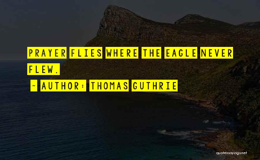 Thomas Guthrie Quotes: Prayer Flies Where The Eagle Never Flew.