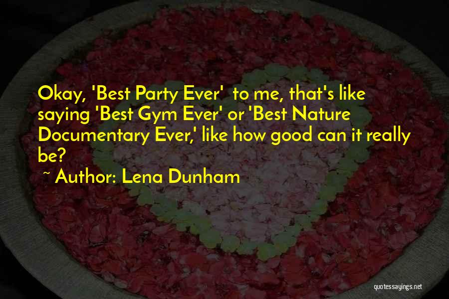 Lena Dunham Quotes: Okay, 'best Party Ever' To Me, That's Like Saying 'best Gym Ever' Or 'best Nature Documentary Ever,' Like How Good