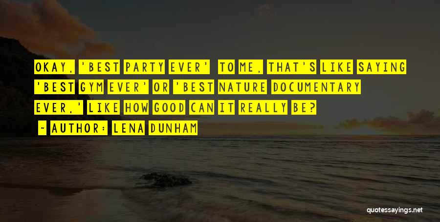 Lena Dunham Quotes: Okay, 'best Party Ever' To Me, That's Like Saying 'best Gym Ever' Or 'best Nature Documentary Ever,' Like How Good