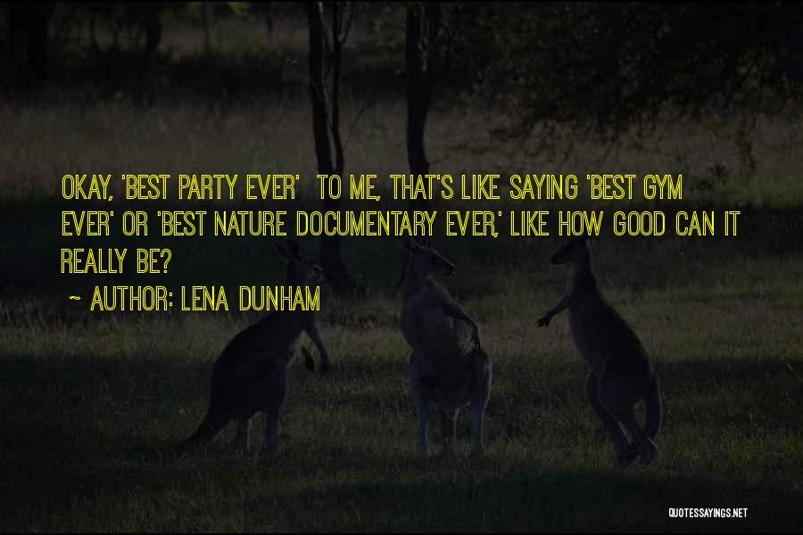 Lena Dunham Quotes: Okay, 'best Party Ever' To Me, That's Like Saying 'best Gym Ever' Or 'best Nature Documentary Ever,' Like How Good
