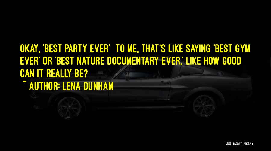 Lena Dunham Quotes: Okay, 'best Party Ever' To Me, That's Like Saying 'best Gym Ever' Or 'best Nature Documentary Ever,' Like How Good