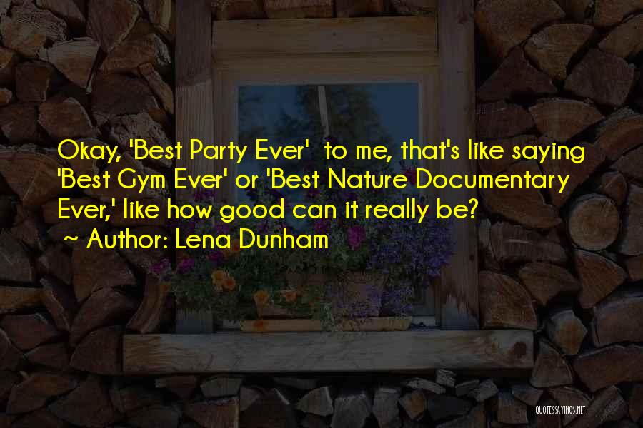 Lena Dunham Quotes: Okay, 'best Party Ever' To Me, That's Like Saying 'best Gym Ever' Or 'best Nature Documentary Ever,' Like How Good