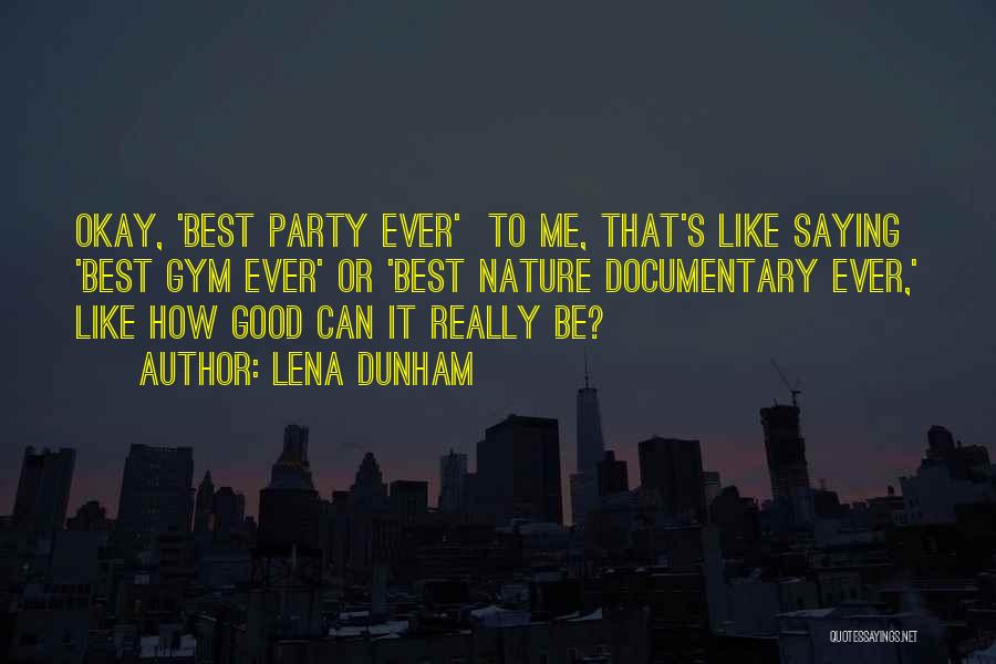 Lena Dunham Quotes: Okay, 'best Party Ever' To Me, That's Like Saying 'best Gym Ever' Or 'best Nature Documentary Ever,' Like How Good
