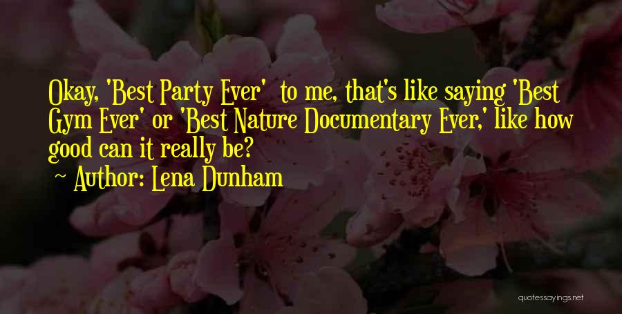 Lena Dunham Quotes: Okay, 'best Party Ever' To Me, That's Like Saying 'best Gym Ever' Or 'best Nature Documentary Ever,' Like How Good