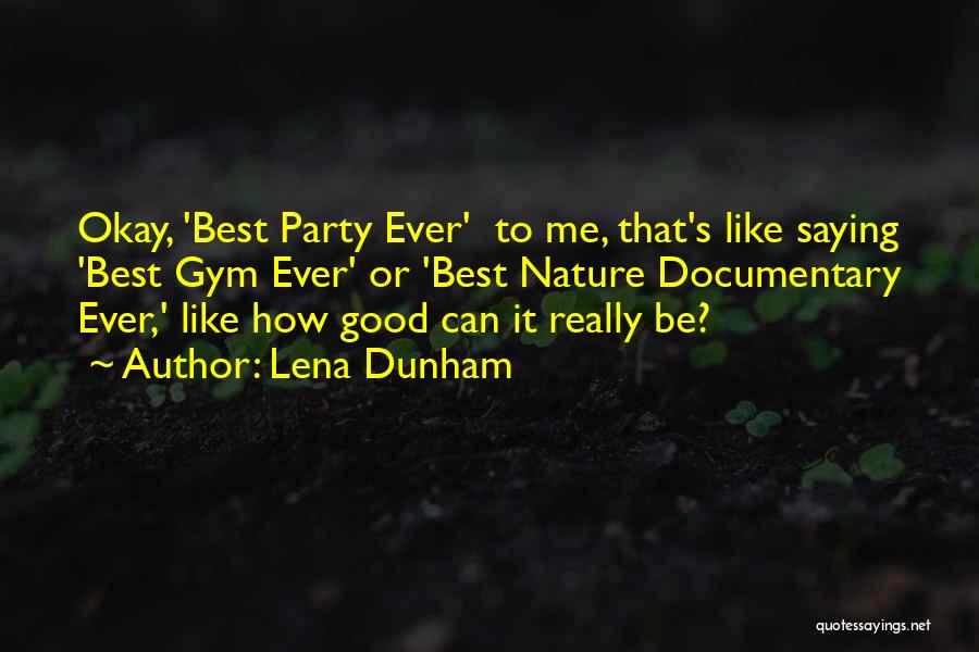 Lena Dunham Quotes: Okay, 'best Party Ever' To Me, That's Like Saying 'best Gym Ever' Or 'best Nature Documentary Ever,' Like How Good