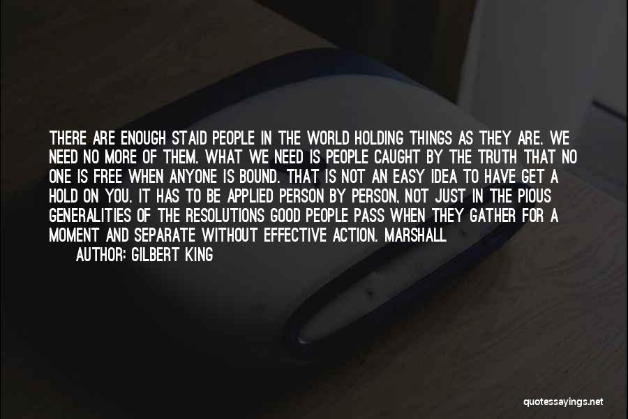 Gilbert King Quotes: There Are Enough Staid People In The World Holding Things As They Are. We Need No More Of Them. What