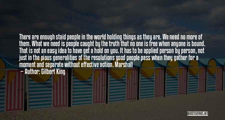 Gilbert King Quotes: There Are Enough Staid People In The World Holding Things As They Are. We Need No More Of Them. What