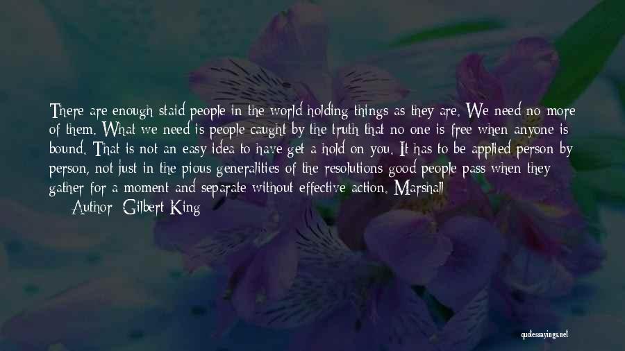 Gilbert King Quotes: There Are Enough Staid People In The World Holding Things As They Are. We Need No More Of Them. What