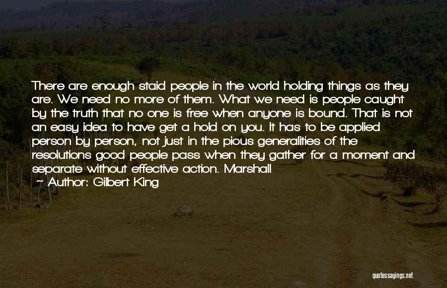 Gilbert King Quotes: There Are Enough Staid People In The World Holding Things As They Are. We Need No More Of Them. What