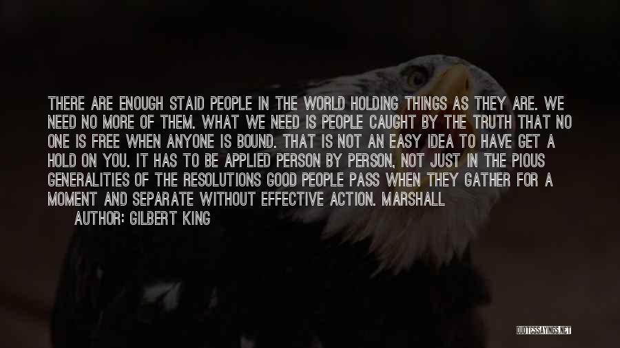 Gilbert King Quotes: There Are Enough Staid People In The World Holding Things As They Are. We Need No More Of Them. What