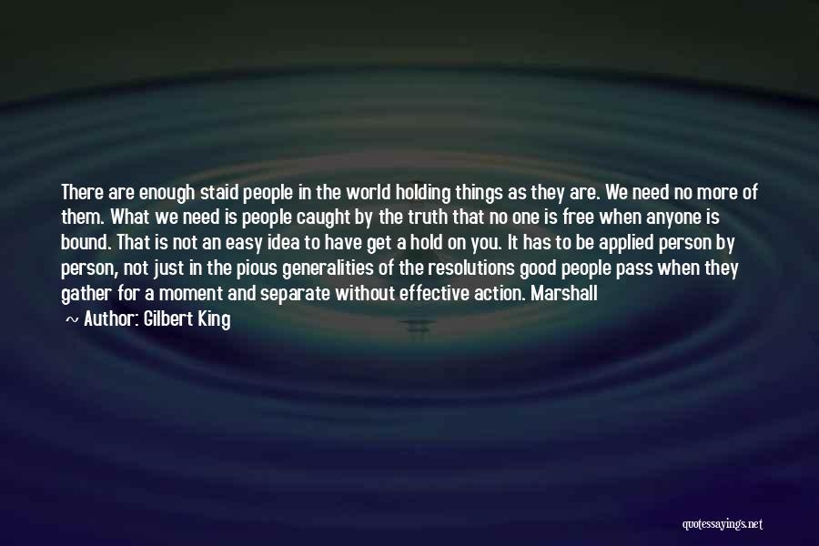 Gilbert King Quotes: There Are Enough Staid People In The World Holding Things As They Are. We Need No More Of Them. What