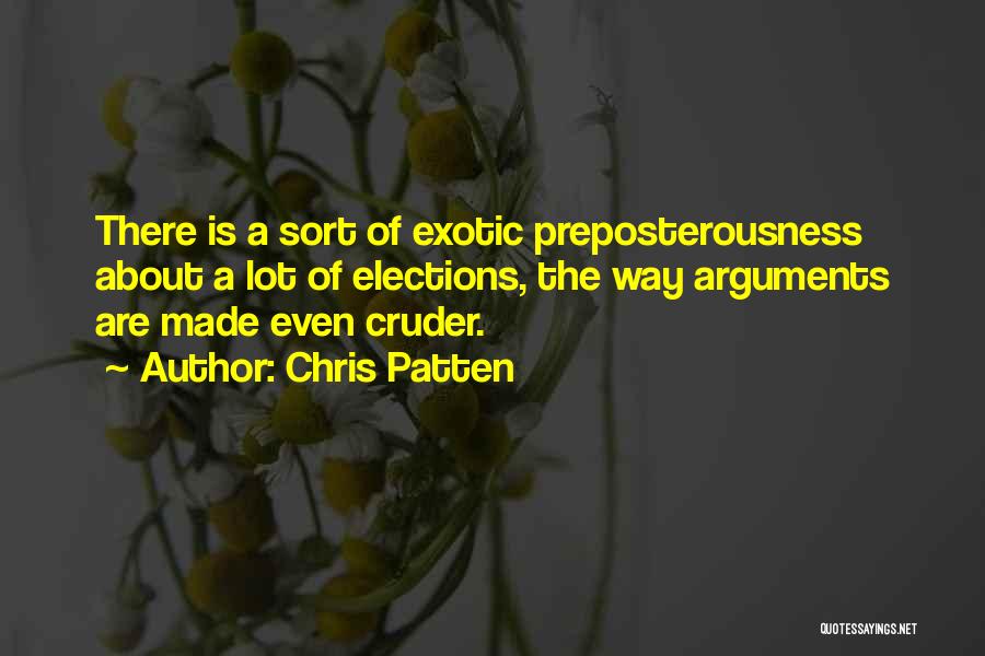 Chris Patten Quotes: There Is A Sort Of Exotic Preposterousness About A Lot Of Elections, The Way Arguments Are Made Even Cruder.