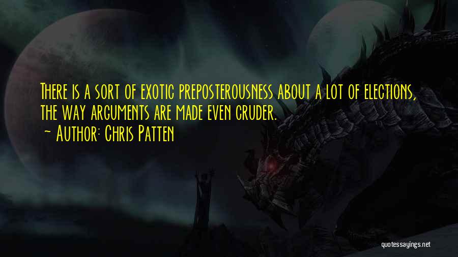 Chris Patten Quotes: There Is A Sort Of Exotic Preposterousness About A Lot Of Elections, The Way Arguments Are Made Even Cruder.