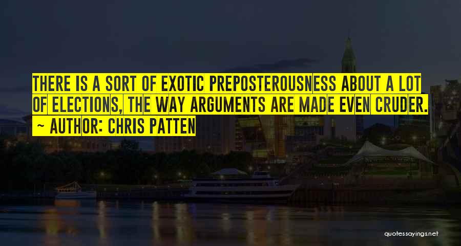 Chris Patten Quotes: There Is A Sort Of Exotic Preposterousness About A Lot Of Elections, The Way Arguments Are Made Even Cruder.