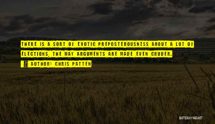 Chris Patten Quotes: There Is A Sort Of Exotic Preposterousness About A Lot Of Elections, The Way Arguments Are Made Even Cruder.