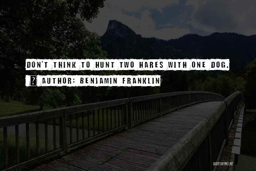 Benjamin Franklin Quotes: Don't Think To Hunt Two Hares With One Dog.
