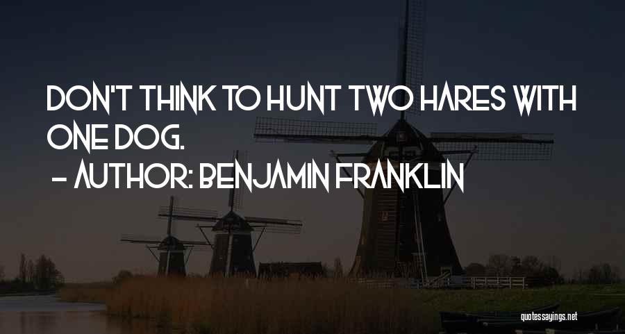 Benjamin Franklin Quotes: Don't Think To Hunt Two Hares With One Dog.