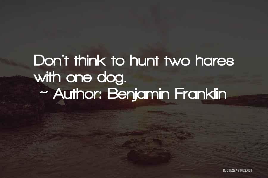 Benjamin Franklin Quotes: Don't Think To Hunt Two Hares With One Dog.