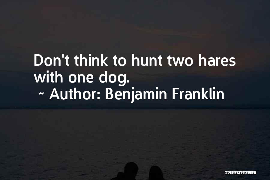 Benjamin Franklin Quotes: Don't Think To Hunt Two Hares With One Dog.