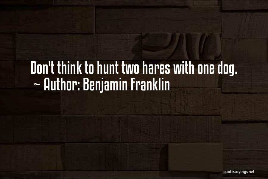 Benjamin Franklin Quotes: Don't Think To Hunt Two Hares With One Dog.