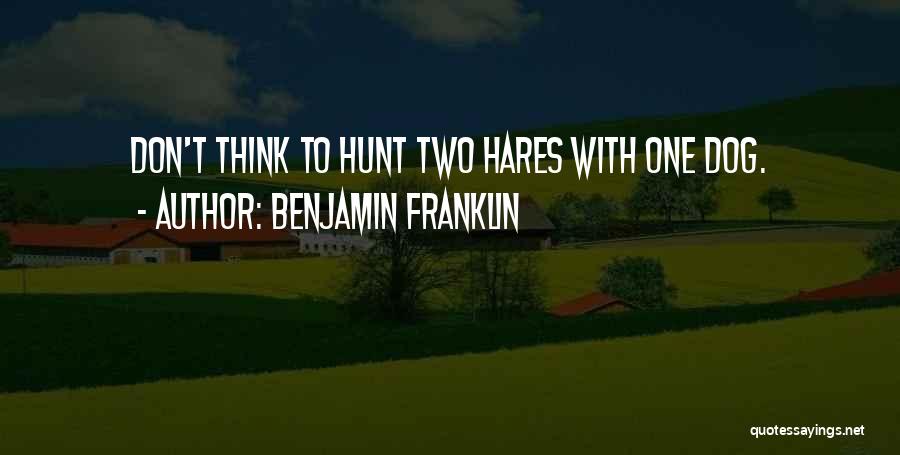 Benjamin Franklin Quotes: Don't Think To Hunt Two Hares With One Dog.