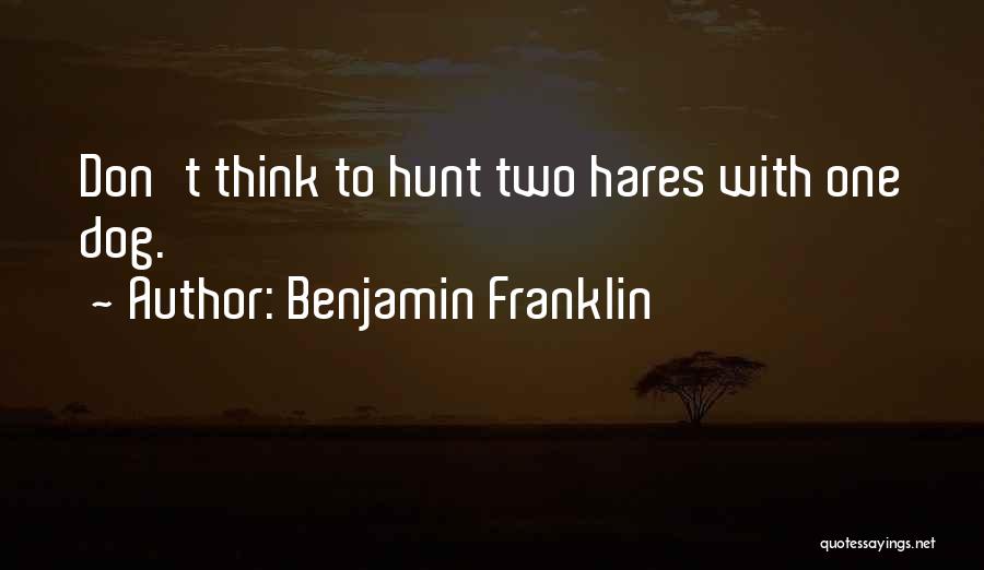 Benjamin Franklin Quotes: Don't Think To Hunt Two Hares With One Dog.